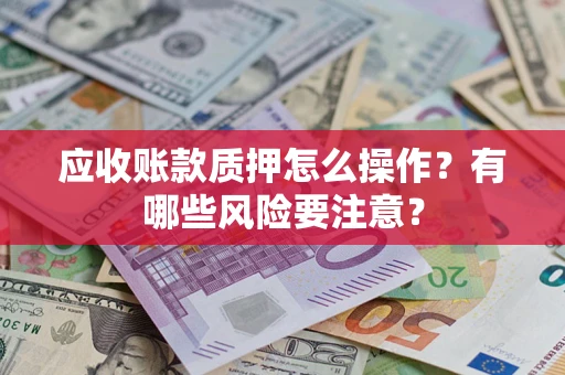 济南应收账款质押怎么操作？有哪些风险要注意？