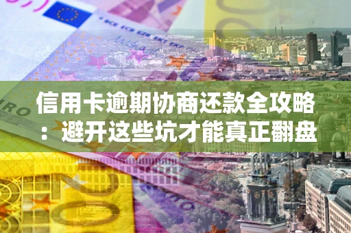 济南信用卡逾期协商还款全攻略：避开这些坑才能真正翻盘